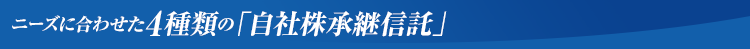 ニーズに合わせた4種類の「自社株承継信託」