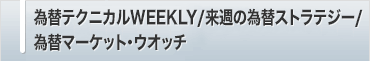 為替テクニカルWEEKLY、来週の為替ストラテジー、為替マーケット・ウオッチ