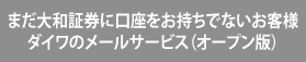 まだ大和証券に口座をお持ちでないお客様ダイワのメールサービス(オープン版)