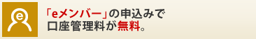 「eメンバー」の申込みで口座管理料が無料。