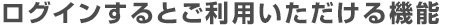 ログインするとご利用いただける機能
