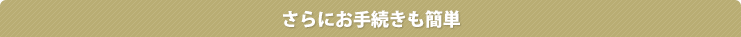 さらにお手続きも簡単