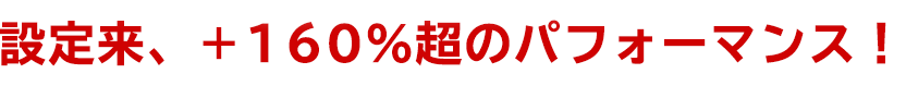 設定来、+160%超のパフォーマンス!