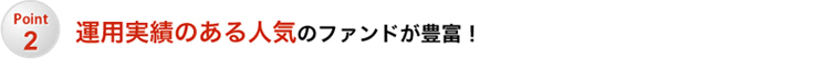 Point2 運用実績のある人気のファンドが豊富!
