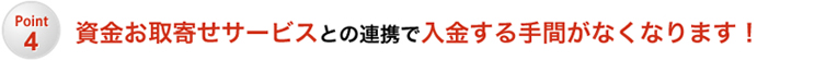 Point4 資金お取寄せサービスとの連携で入金する手間がなくなります!