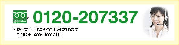 0120-207337 ※携帯電話・PHSからもご利用になれます。受付時間 9:00〜18:00/平日