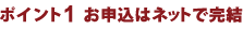 ポイント1 お申込はネットで完結
