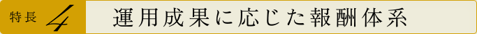 特長4 運用成果に応じた報酬体系