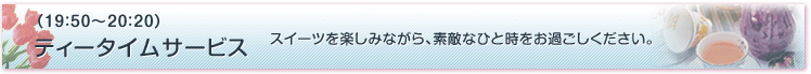 19:50〜20:20 ティータイムサービス