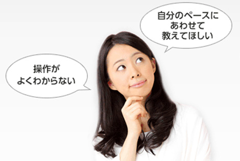 自分のペースにあわせて教えてほしい 操作がよくわからない
