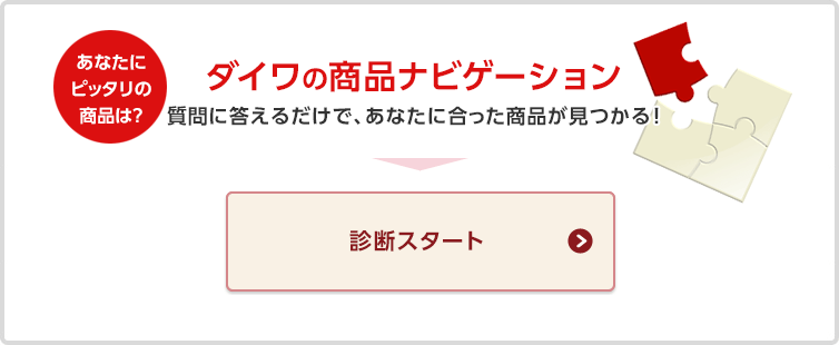 あなたにピッタリの商品は?ダイワの商品ナビゲーション 質問に答えるだけで、あなたに合った商品が見つかる!