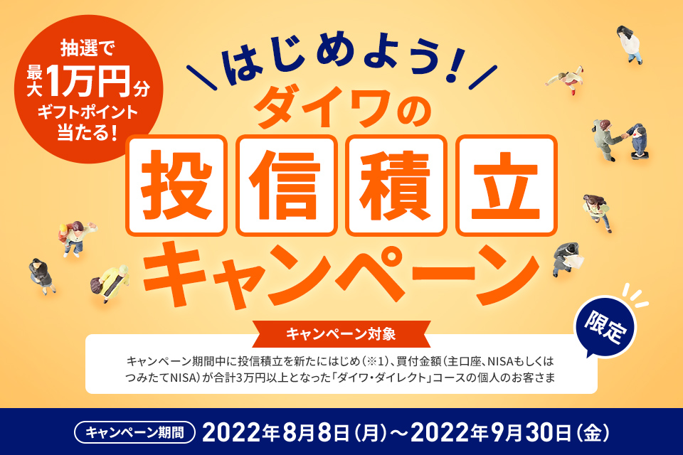 抽選で最大1万円分ギフトポイントが当たる!はじめよう!ダイワの投信積立キャンペーン キャンペーン期間2022年8月8日(月)〜2022年9月30日(金)