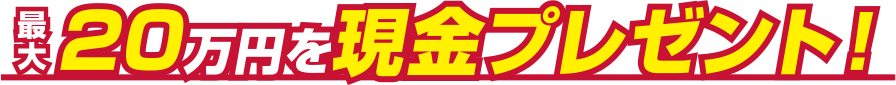 最大20万円を現金プレゼント!