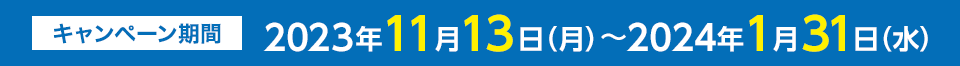 キャンペーン期間:2023年11月13日(月)〜2024年1月31日(水)