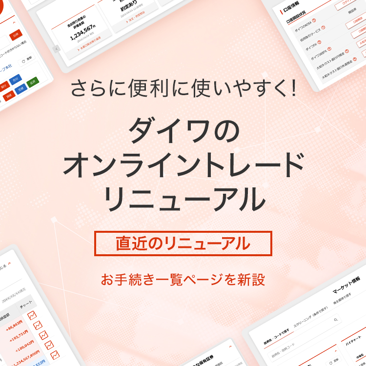さらに便利に使いやすく！ ダイワのオンライントレードリニューアル [直近のリニューアル] お手続き一覧ページを新設