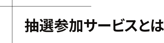抽選参加サービスとは