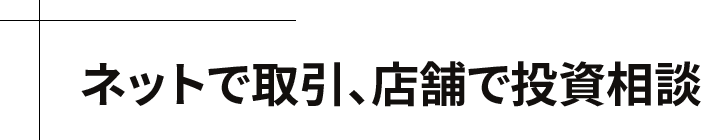 ネットで取引、店舗で投資相談