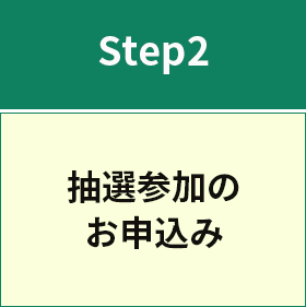 Step2 抽選参加のお申込み