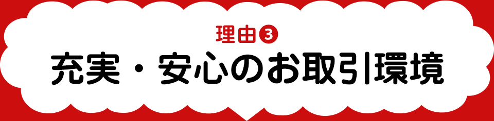 理由3 充実・安心のお取引環境