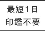 最短1日・印鑑不要