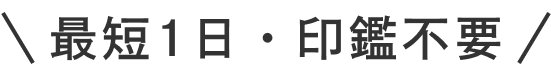 最短1日・印鑑不要