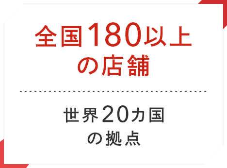 全国180以上の店舗 世界20カ国の拠点