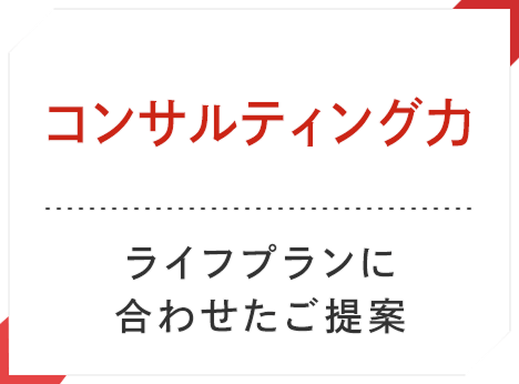 コンサルティング力 ライフプランに合わせたご提案