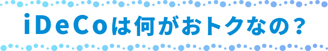 iDeCoは何がおトクなの?