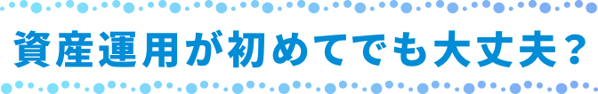 資産運用が初めてでも大丈夫?