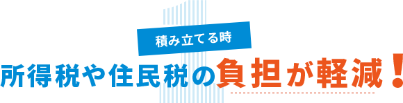 1 積み立てる時 所得税や住民税の負担が軽減!