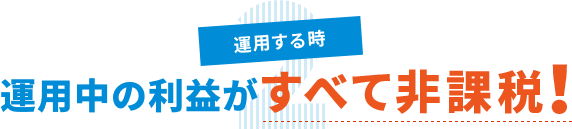 2 運用する時 運用中の利益がすべて非課税!