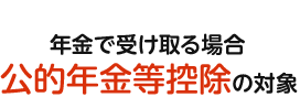 年金で受け取る場合、公的年金等控除の対象