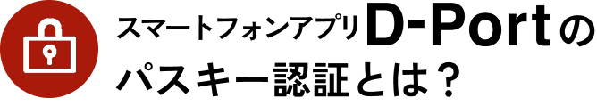 スマートフォンアプリD-Portのパスキー認証とは？