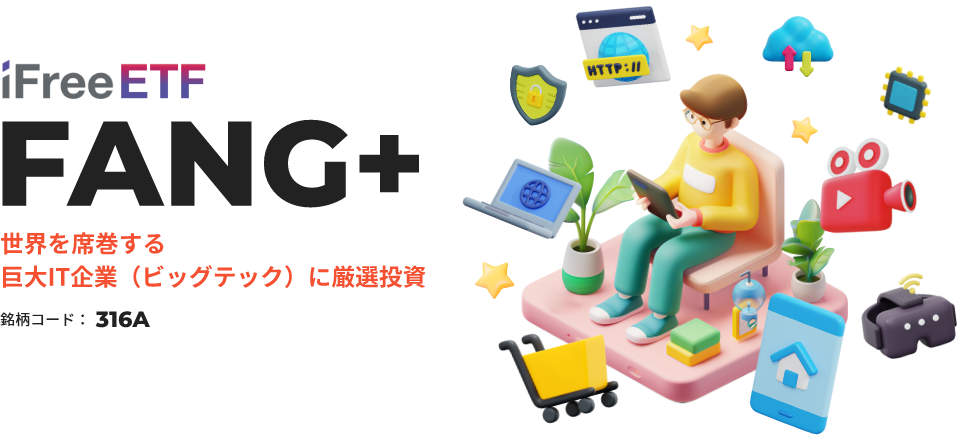 iFreeETF FANG+ 世界を席巻する巨大IT企業（ビッグテック）に厳選投資 銘柄コード 316A