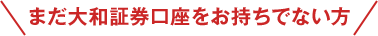 まだ大和証券口座をお持ちでない方