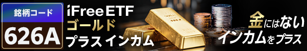 iFreeETF ゴールドプラスインカム 銘柄コード626A