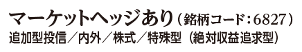 マーケットヘッジあり（銘柄コード:6827） 追加型投信/内外/株式/特殊型（絶対収益追求型）