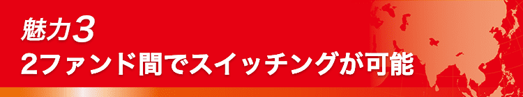 魅力3 2ファンド間でスイッチングが可能