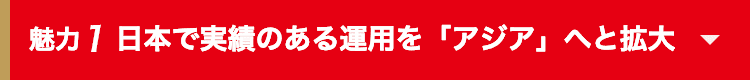 魅力1 日本で実績のある運用を「アジア」へと拡大