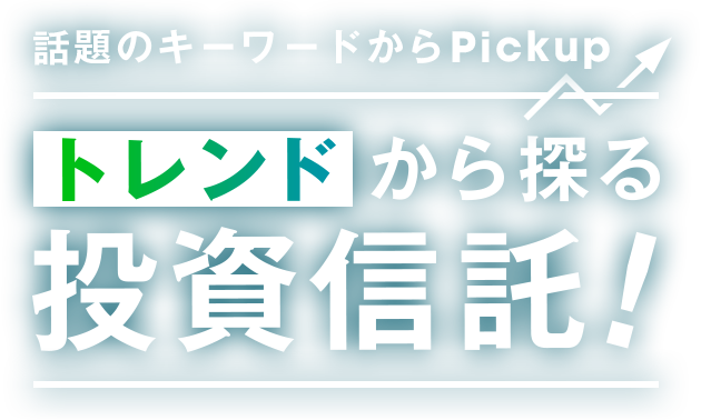 話題のキーワードからPickup　トレンドから探る 投資信託！