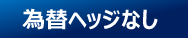 為替ヘッジなし