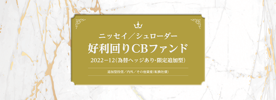 ニッセイ／シュローダー好利回りCBファンド2022-12（為替ヘッジあり・限定追加型）