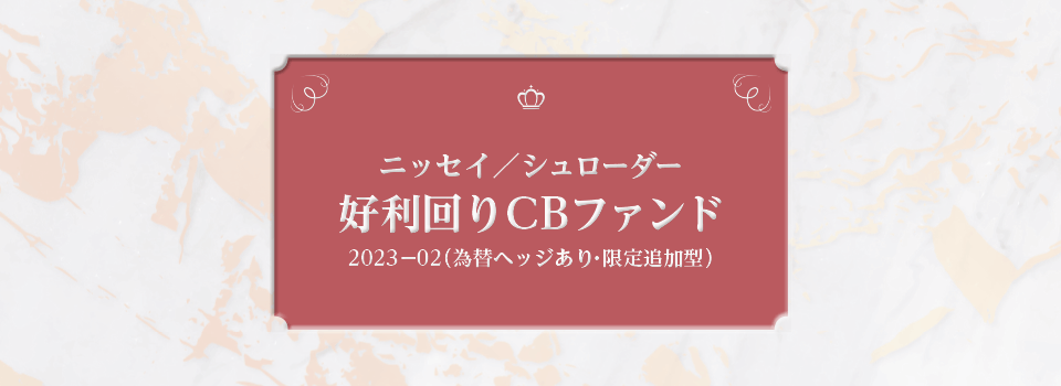 ニッセイ／シュローダー好利回りCBファンド2023-02（為替ヘッジあり・限定追加型）