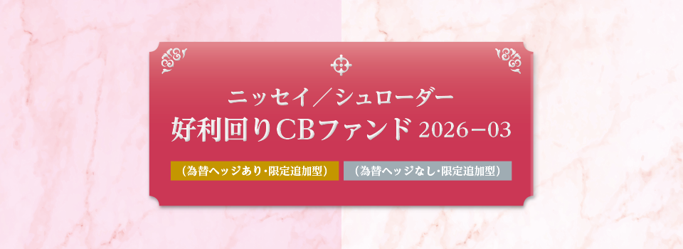 ニッセイ／シュローダー好利回りCBファンド2026-03（為替ヘッジあり・限定追加型）／（為替ヘッジなし・限定追加型）