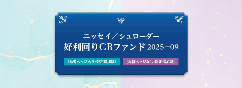 ニッセイ／シュローダー好利回りCBファンド2025-09（為替ヘッジあり・限定追加型）／（為替ヘッジなし・限定追加型）