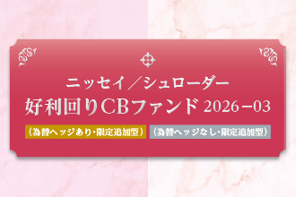 ニッセイ／シュローダー好利回りCBファンド2026-03（為替ヘッジあり・限定追加型）／（為替ヘッジなし・限定追加型）