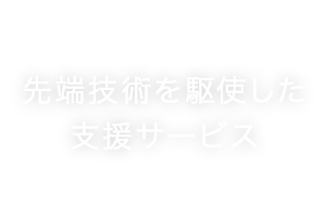 先端技術を駆使した支援サービス