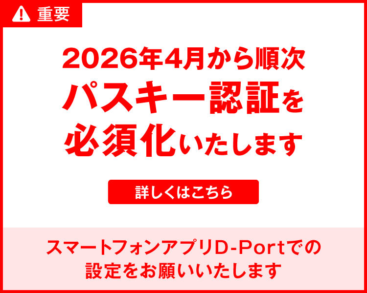 2026年4月から順次パスキー認証を必須化いたします スマートフォンアプリD-Portでの設定をお願いいたします
