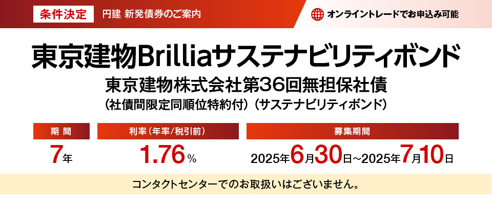 円建新発債券のご案内 東京建物Brilliaサステナビリティボンド 東京建物株式会社第36回無担保社債（社債間限定同順位特約付）（サステナビリティボンド） 条件決定