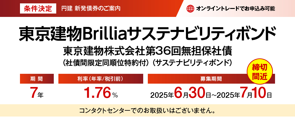 円建新発債券のご案内 東京建物Brilliaサステナビリティボンド 東京建物株式会社第36回無担保社債（社債間限定同順位特約付）（サステナビリティボンド） 締切間近